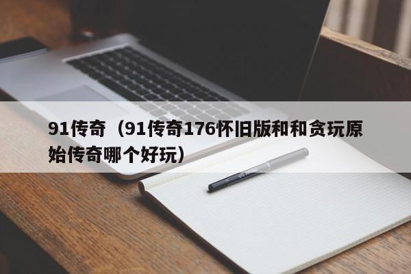 91传奇（91传奇176怀旧版和和贪玩原始传奇哪个好玩）
