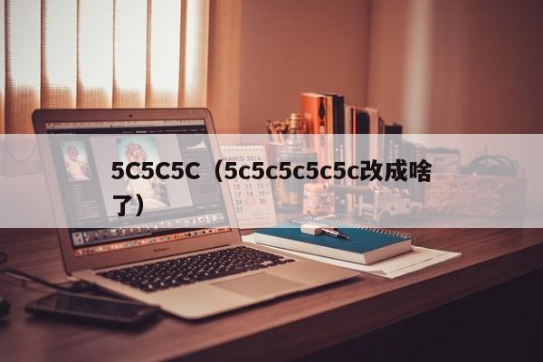 5C5C5C（5c5c5c5c5c改成啥了）